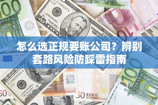 济南怎么选正规要账公司？辨别套路风险防踩雷指南