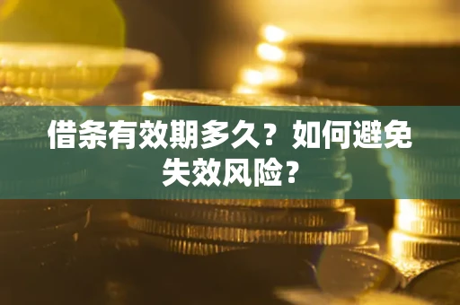 济南借条有效期多久？如何避免失效风险？