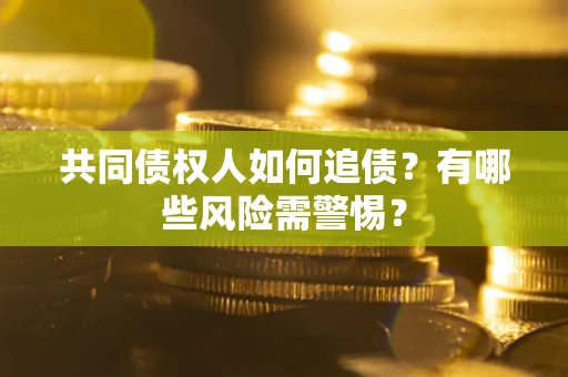 济南共同债权人如何追债？有哪些风险需警惕？