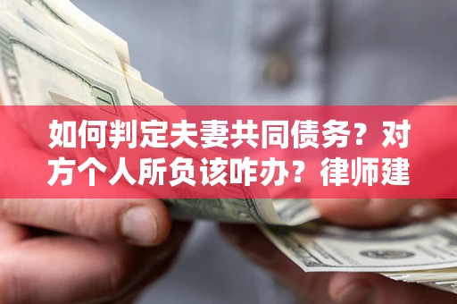 济南如何判定夫妻共同债务？对方个人所负该咋办？律师建议