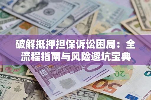 济南破解抵押担保诉讼困局:全流程指南与风险避坑宝典 济南破解抵押担保诉讼困局:全流程指南与风险避坑宝典