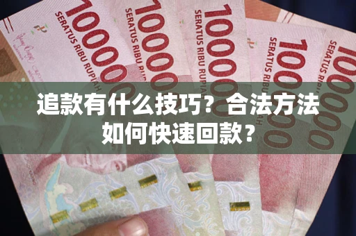 济南追款有什么技巧？合法方法如何快速回款？