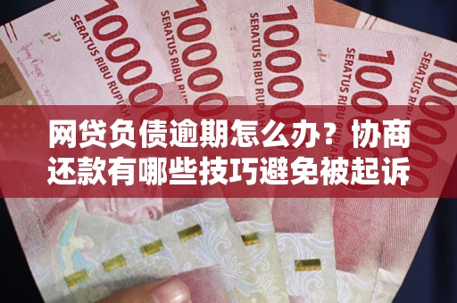 济南网贷负债逾期怎么办？协商还款有哪些技巧避免被起诉？