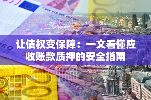 济南让债权变保障：一文看懂应收账款质押的安全指南