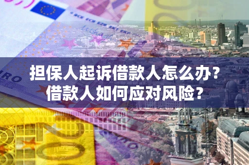 济南担保人起诉借款人怎么办？借款人如何应对风险？