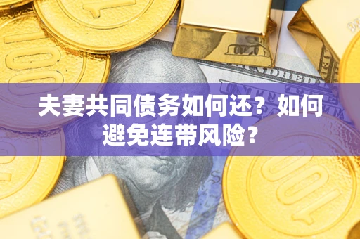 济南夫妻共同债务如何还？如何避免连带风险？