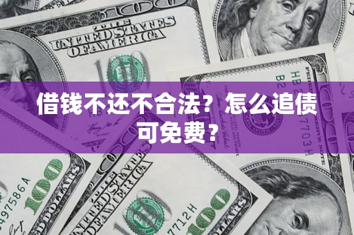 济南借钱不还不合法？怎么追债可免费？