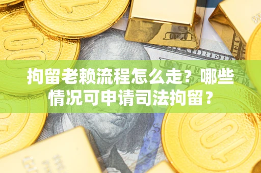 济南拘留老赖流程怎么走?哪些情况可申请司法拘留? 济南拘留老赖流程怎么走?哪些情况可申请司法拘留?