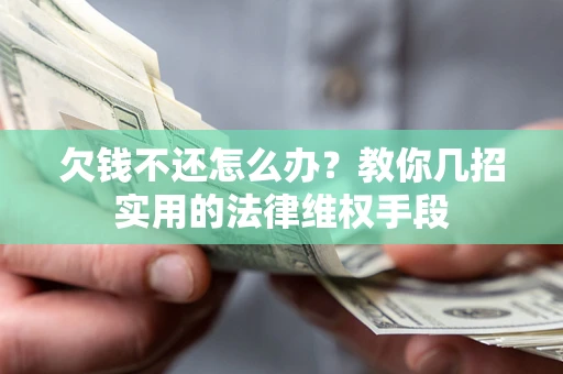 济南欠钱不还怎么办？教你几招实用的法律维权手段