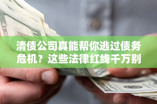 济南清债公司真能帮你逃过债务危机？这些法律红线千万别踩