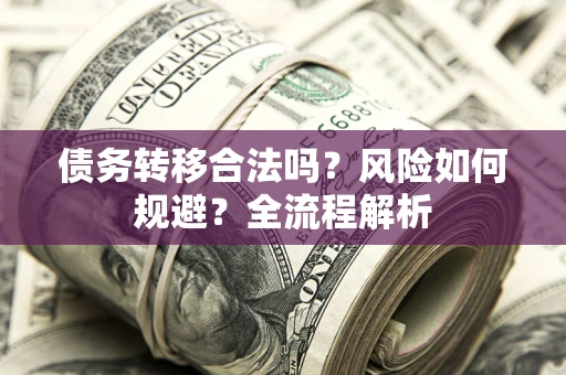 济南债务转移合法吗？风险如何规避？全流程解析