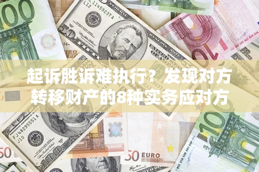 济南起诉胜诉难执行？发现对方转移财产的8种实务应对方案