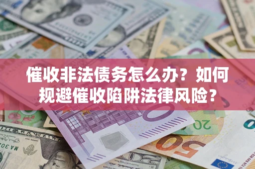 济南催收非法债务怎么办？如何规避催收陷阱法律风险？
