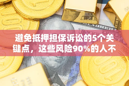 济南避免抵押担保诉讼的5个关键点，这些风险90%的人不知道！