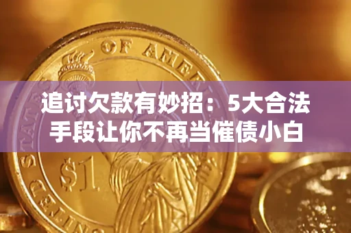 济南追讨欠款有妙招：5大合法手段让你不再当催债小白
