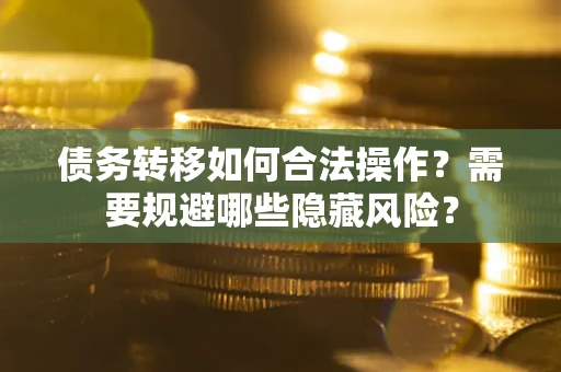 济南债务转移如何合法操作？需要规避哪些隐藏风险？