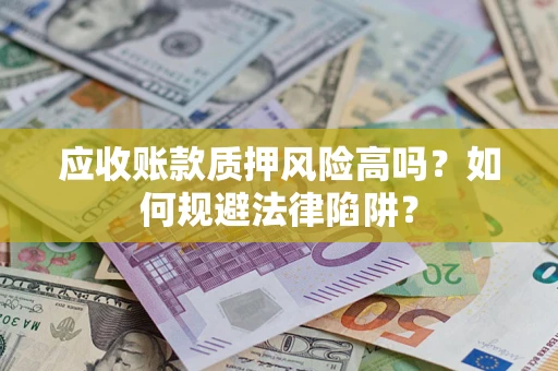济南应收账款质押风险高吗？如何规避法律陷阱？