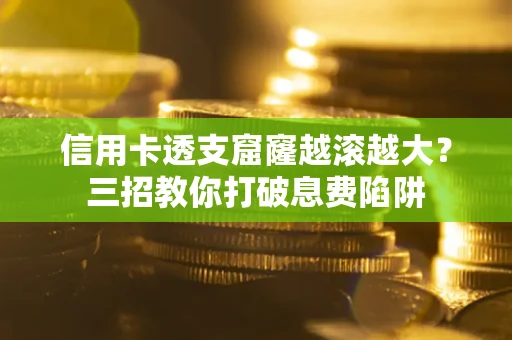 济南信用卡透支窟窿越滚越大？三招教你打破息费陷阱
