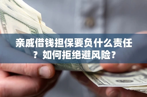 济南亲戚借钱担保要负什么责任？如何拒绝避风险？