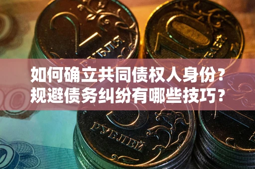 济南如何确立共同债权人身份？规避债务纠纷有哪些技巧？