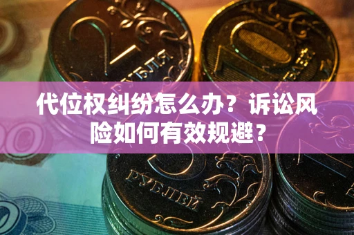 济南代位权纠纷怎么办？诉讼风险如何有效规避？