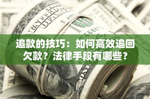济南追款的技巧：如何高效追回欠款？法律手段有哪些？