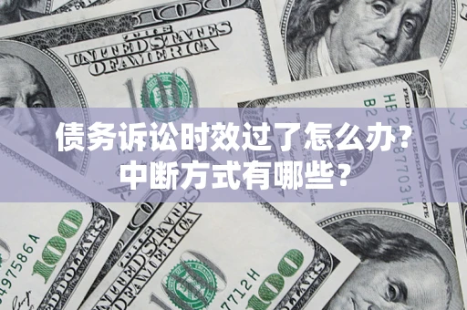 济南债务诉讼时效过了怎么办？中断方式有哪些？