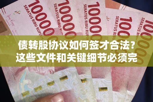 济南债转股协议如何签才合法？这些文件和关键细节必须完整