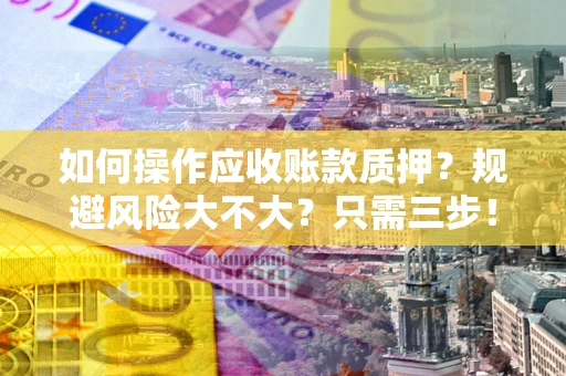 济南如何操作应收账款质押？规避风险大不大？只需三步！