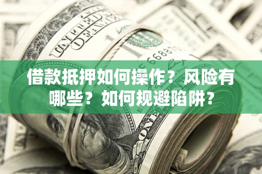 济南借款抵押如何操作?风险有哪些?如何规避陷阱? 济南借款抵押如何操作?风险有哪些?如何规避陷阱?