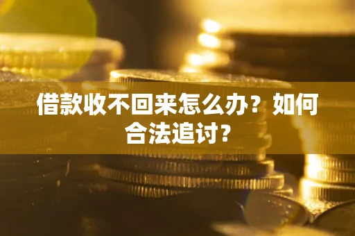 济南借款收不回来怎么办？如何合法追讨？