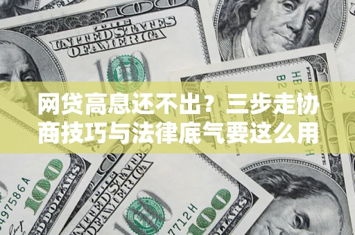 济南网贷高息还不出？三步走协商技巧与法律底气要这么用