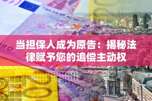 济南当担保人成为原告：揭秘法律赋予您的追偿主动权