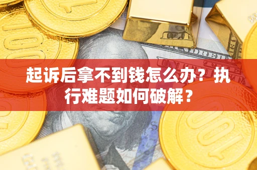 济南起诉后拿不到钱怎么办?执行难题如何破解? 济南起诉后拿不到钱怎么办?执行难题如何破解?