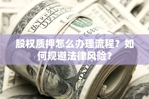 济南股权质押怎么办理流程？如何规避法律风险？