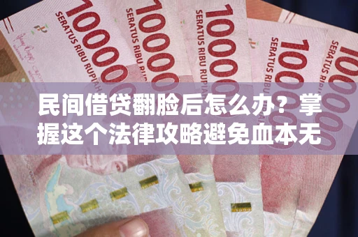济南民间借贷翻脸后怎么办？掌握这个法律攻略避免血本无归