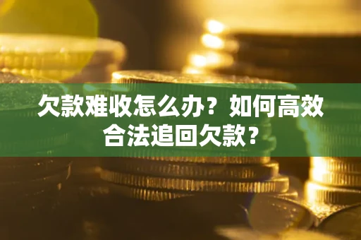济南欠款难收怎么办？如何高效合法追回欠款？