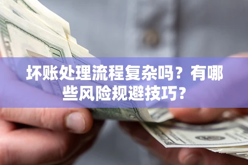 济南坏账处理流程复杂吗？有哪些风险规避技巧？