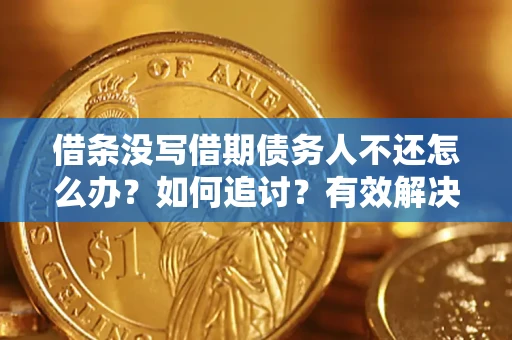 济南借条没写借期债务人不还怎么办？如何追讨？有效解决方案！