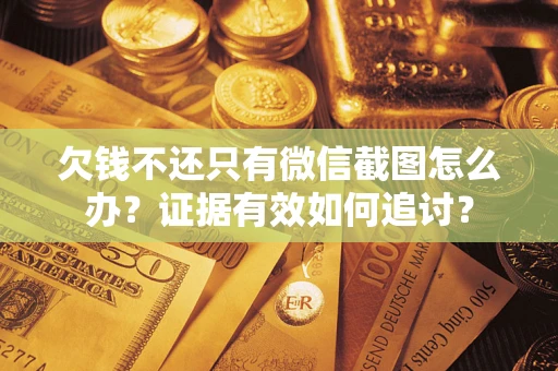 济南欠钱不还只有微信截图怎么办？证据有效如何追讨？