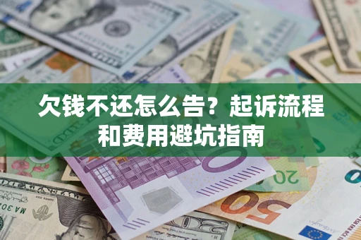 济南欠钱不还怎么告?起诉流程和费用避坑指南 济南欠钱不还怎么告?起诉流程和费用避坑指南