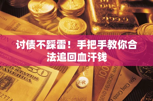 济南讨债不踩雷！手把手教你合法追回血汗钱
