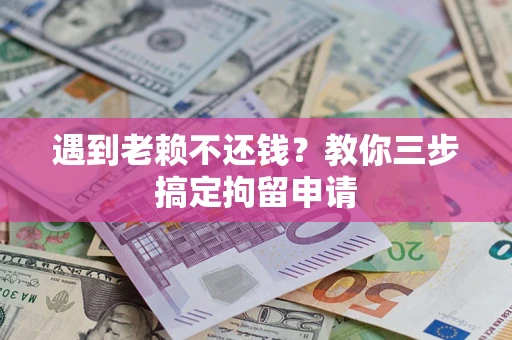 济南遇到老赖不还钱？教你三步搞定拘留申请