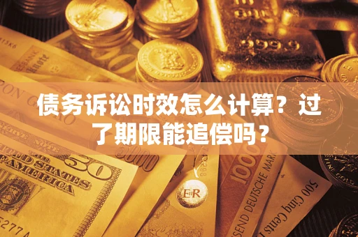 济南债务诉讼时效怎么计算？过了期限能追偿吗？