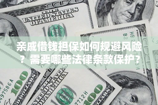 济南亲戚借钱担保如何规避风险？需要哪些法律条款保护？