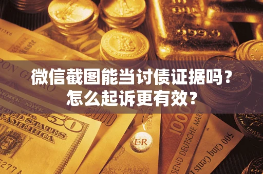 济南微信截图能当讨债证据吗？怎么起诉更有效？