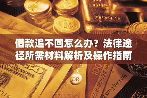 济南借款追不回怎么办?法律途径所需材料解析及操作指南 济南借款追不回怎么办?法律途径所需材料解析及操作指南
