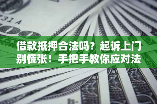 济南借款抵押合法吗？起诉上门别慌张！手把手教你应对法律程序