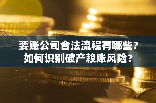 济南要账公司合法流程有哪些？如何识别破产赖账风险？