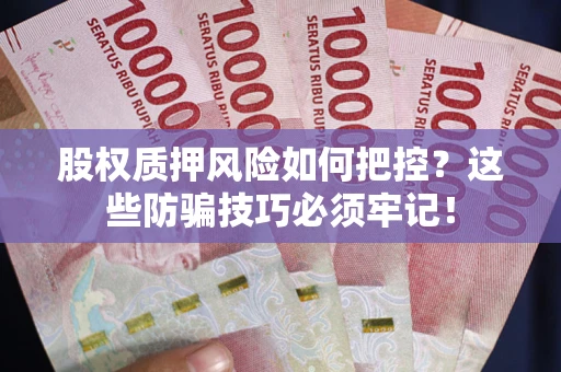 济南股权质押风险如何把控？这些防骗技巧必须牢记！